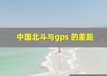 中国北斗与gps 的差距